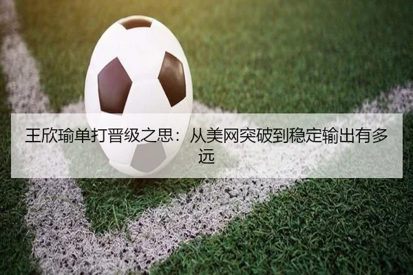 王欣瑜单打晋级之思：从美网突破到稳定输出有多远